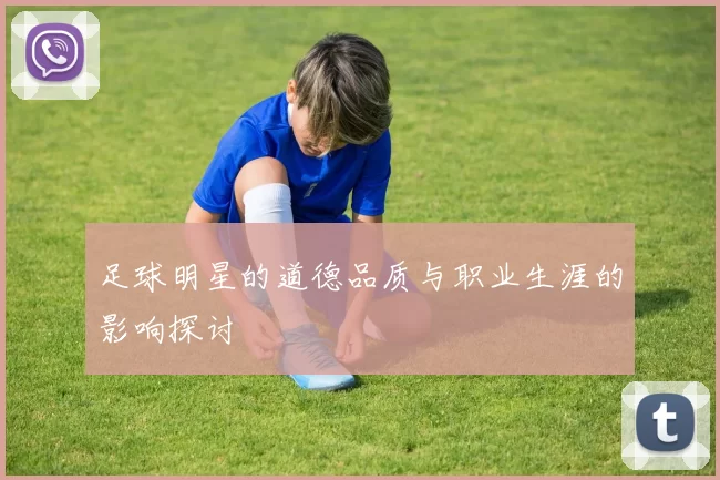 足球明星的道德品质与职业生涯的影响探讨