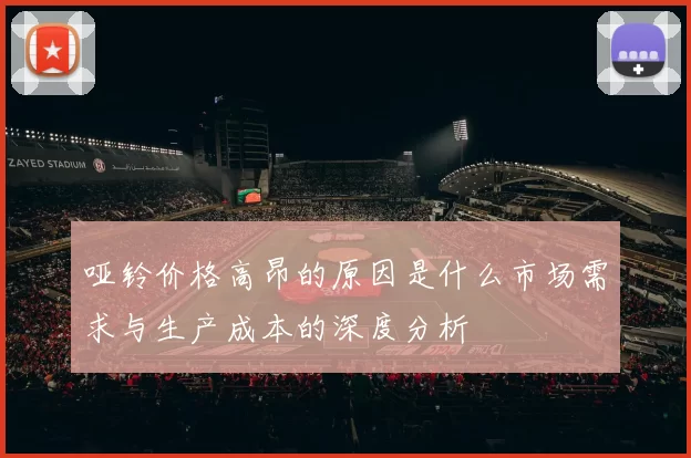 哑铃价格高昂的原因是什么市场需求与生产成本的深度分析