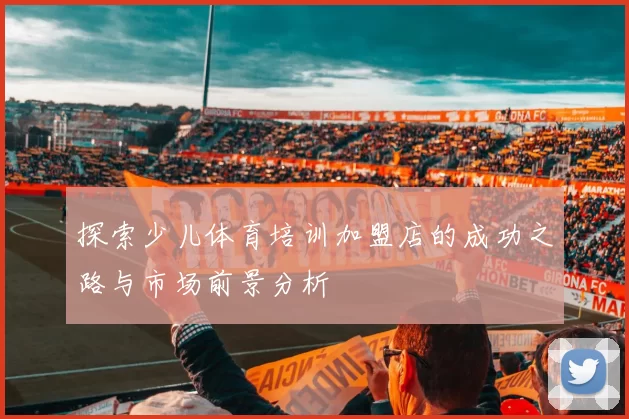 探索少儿体育培训加盟店的成功之路与市场前景分析