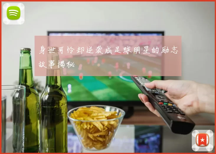 身世可怜却逆袭成足球明星的励志故事揭秘