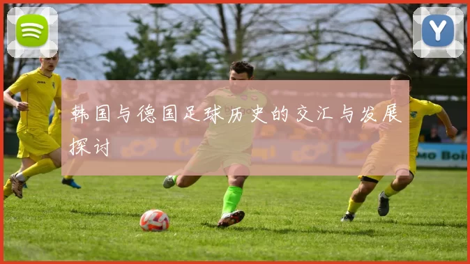 韩国与德国足球历史的交汇与发展探讨