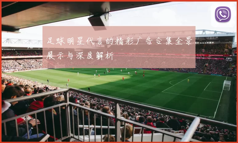 足球明星代言的精彩广告合集全景展示与深度解析